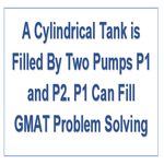 A Cylindrical Tank is Filled By Two Pumps P1 and P2 P1 Can Fill GMAT Problem Solving